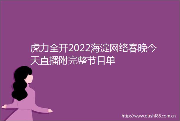 虎力全开2022海淀网络春晚今天直播附完整节目单