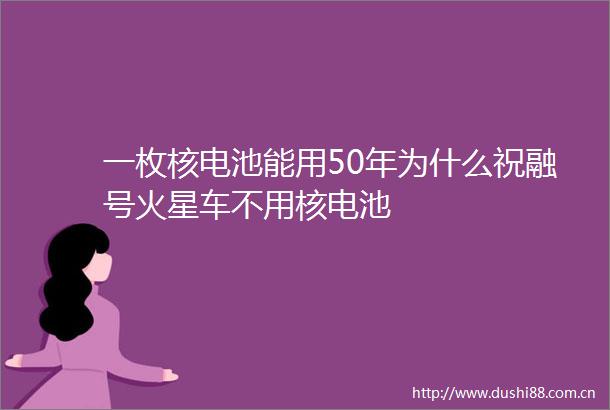 一枚核电池能用50年为什么祝融号火星车不用核电池