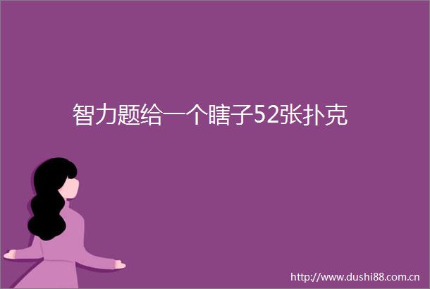 智力题给一个瞎子52张扑克