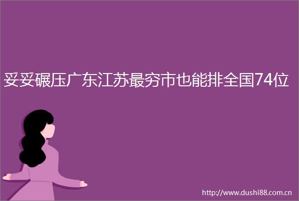 妥妥碾压广东江苏最穷市也能排全国74位