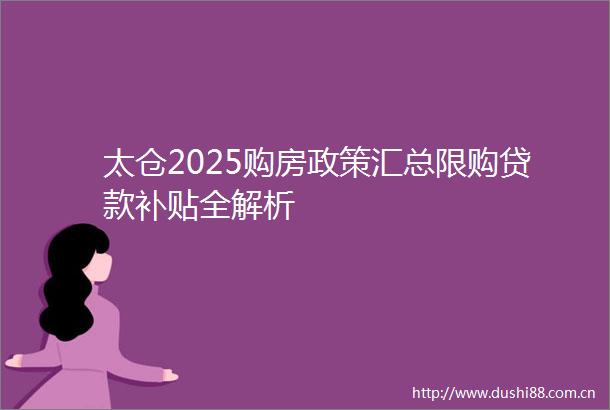 太仓2025购房政策汇总限购补贴全解析