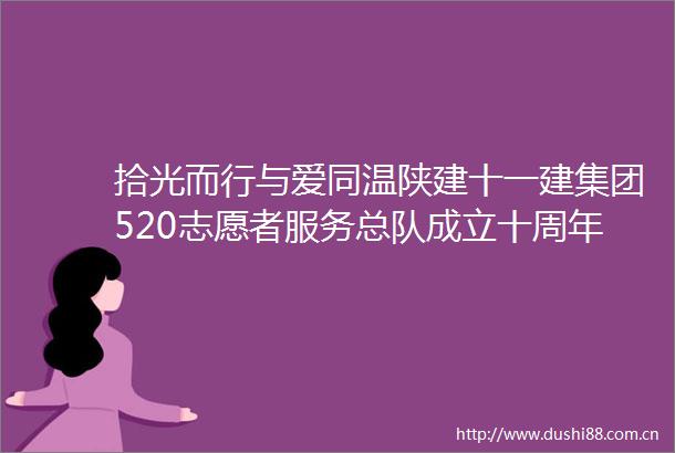 拾光而行与爱同温陕建十一建集团520志愿者服务总队成立十周年侧记