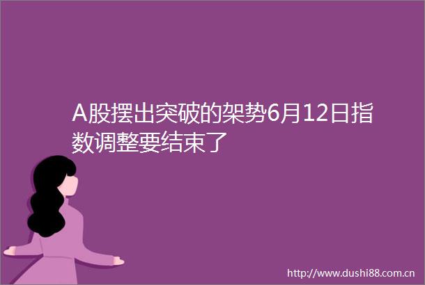 A股摆出突破的架势6月12日指数调整要结束了