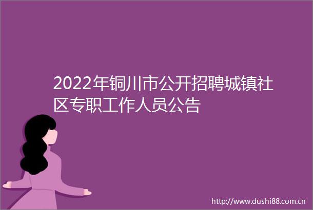 2022年铜川市公开招聘城镇社区专职工作人员公告