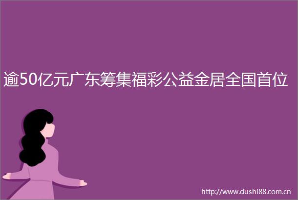 逾50亿元广东筹集福彩公益金居全国首位
