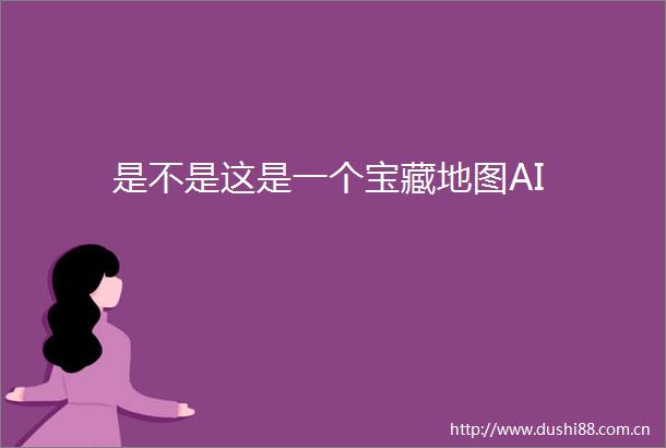 是不是这是一个宝藏地图AI
