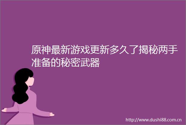 原神最新游戏更新多久了揭秘两手准备的秘密武器