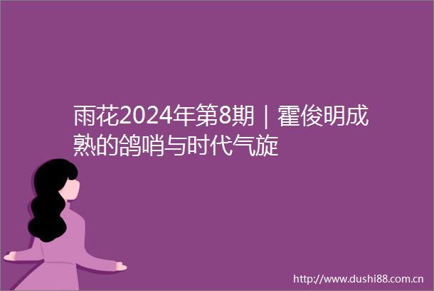 雨花2024年第8期｜霍俊明成熟的鸽哨与时代气旋