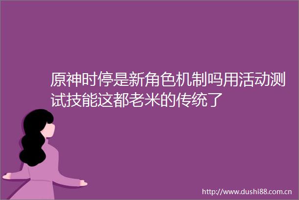 原神时停是新角色机制吗用活动测试技能这都老米的传统了