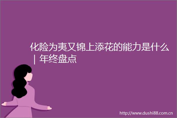 化险为夷又锦上添花的能力是什么｜年终盘点