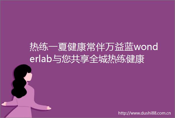 热练一夏健康常伴万益蓝wonderlab与您共享全城热练健康嘉年华