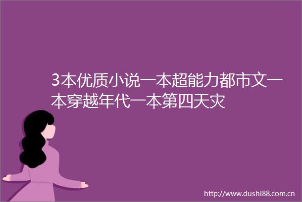 3本优质小说一本超能力都市文一本穿越年代一本第四天灾