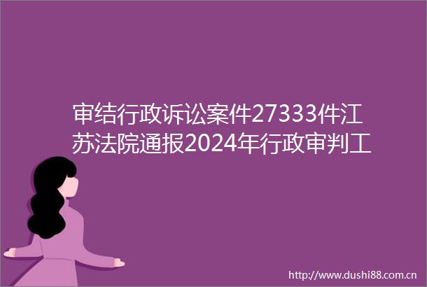 审结行政诉讼案件27333件江苏通报2024年行政审判工作成效