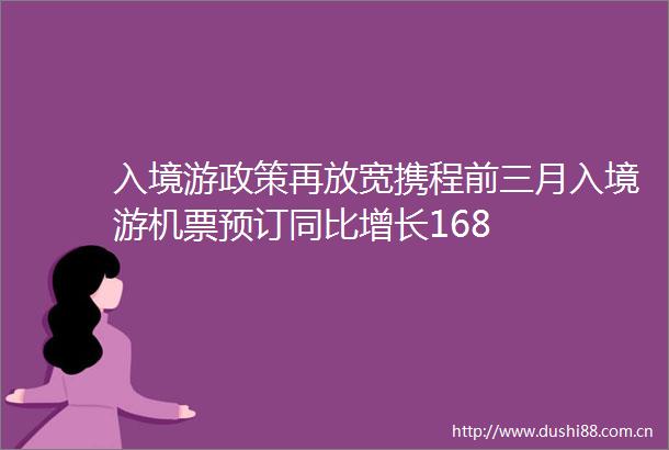 入境游政策再放宽携程前三月入境游机票预订同比增长168