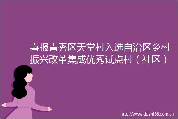 喜报青秀区天堂村入选自治区乡村振兴改革集成优秀试点村（社区）