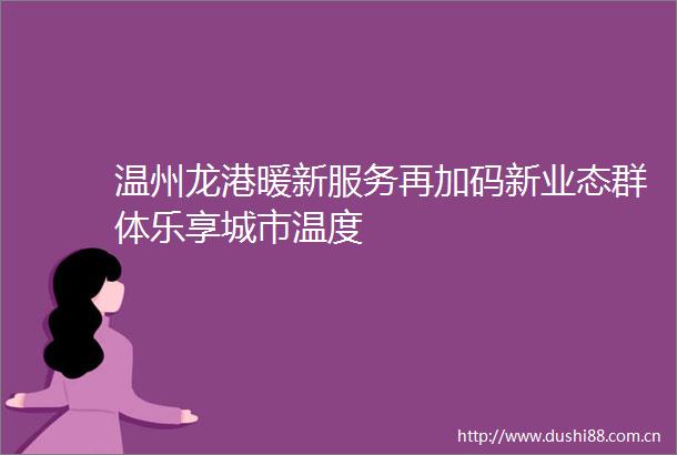 温州龙港暖新服务再加码新业态群体乐享城市温度
