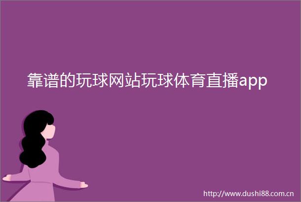 靠谱的玩球网站玩球体育直播app