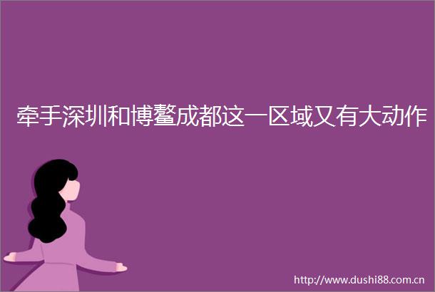 牵手深圳和博鳌成都这一区域又有大动作