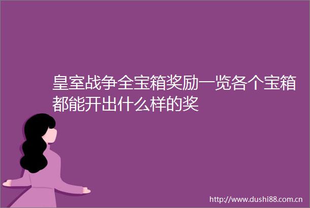 皇室战争全宝箱奖励一览各个宝箱都能开出什么样的奖