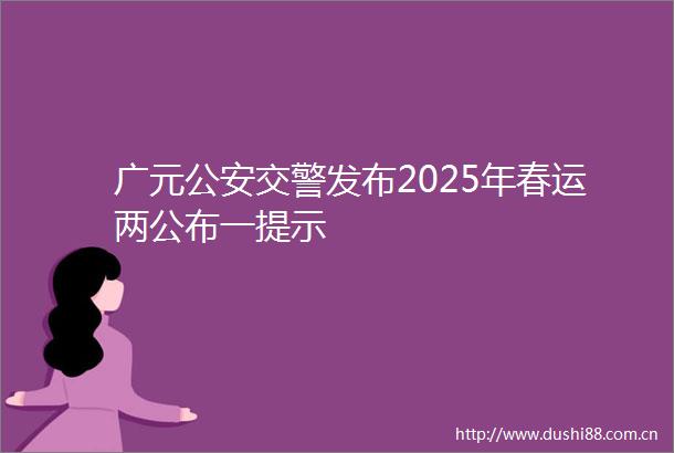 广元发布2025年春运两公布一提示
