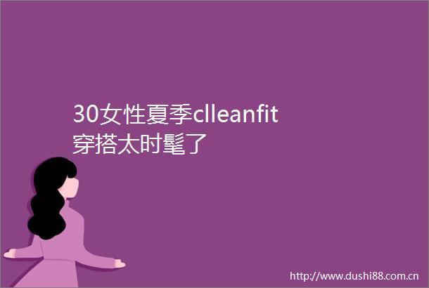 30女性夏季clleanfit穿搭太时髦了