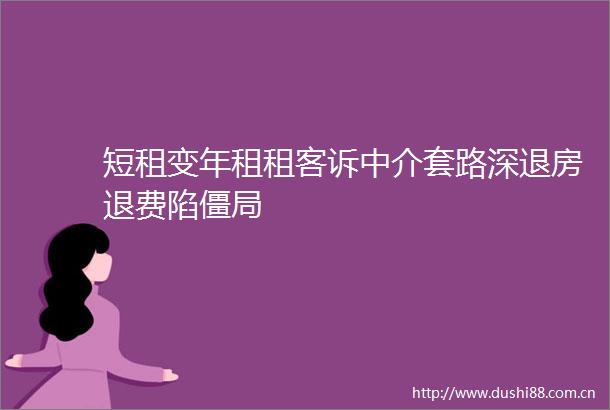 短租变年租租客诉中介套路深退房退费陷僵局