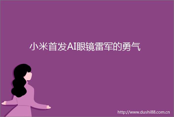 小米首发AI眼镜雷军的勇气