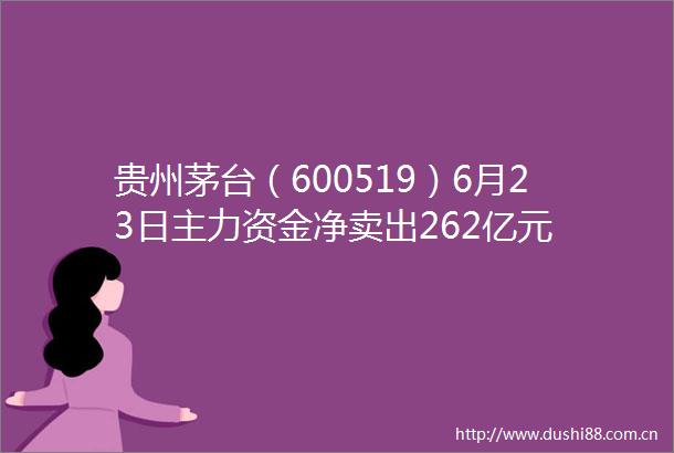 贵州茅台（600519）6月23日主力资金净卖出262亿元