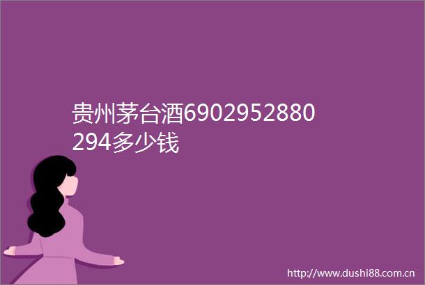 贵州茅台酒6902952880294多少钱