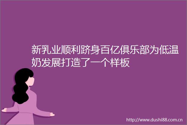 新乳业顺利跻身百亿俱乐部为低温奶发展打造了一个样板