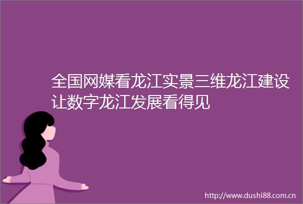 全国网媒看龙江实景三维龙江建设让数字龙江发展看得见