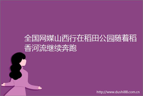 全国网媒山西行在稻田公园随着稻香河流继续奔跑