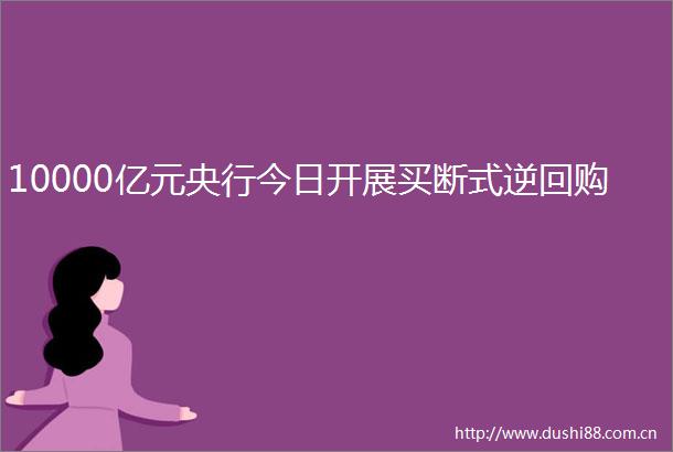 10000亿元央行今日开展买断式逆回购