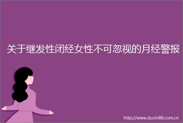 关于继发性闭经女性不可忽视的月经警报