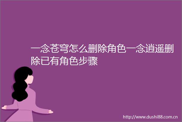 一念苍穹怎么删除角色一念逍遥删除已有角色步骤