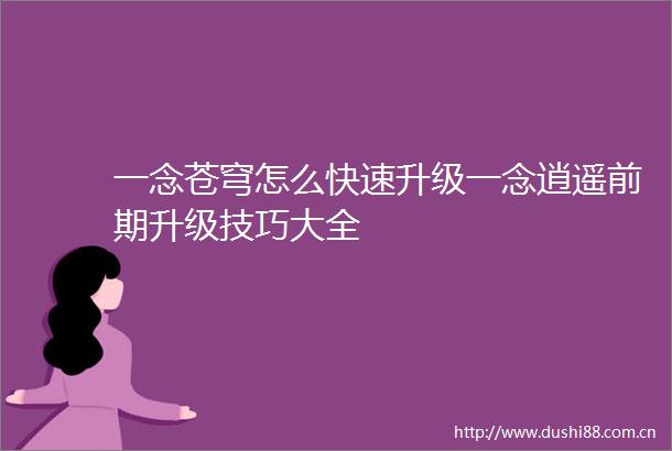 一念苍穹怎么快速升级一念逍遥前期升级技巧大全