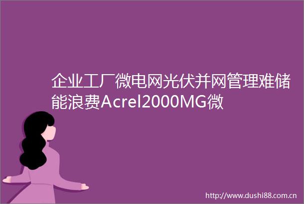 企业工厂微电网光伏并网管理难储能浪费Acrel2000MG微电网系统让企业能源管理告别低效
