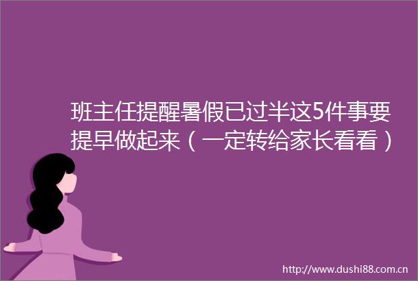 班主任提醒暑假已过半这5件事要提早做起来（一定转给家长看看）