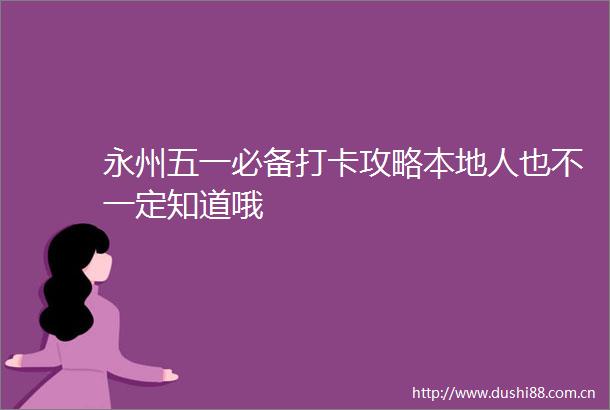永州五一必备打卡攻略本地人也不一定知道哦