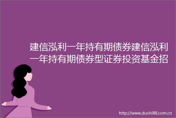 建信泓利一年持有期债券建信泓利一年持有期债券型证券投资基金招募说明书更新