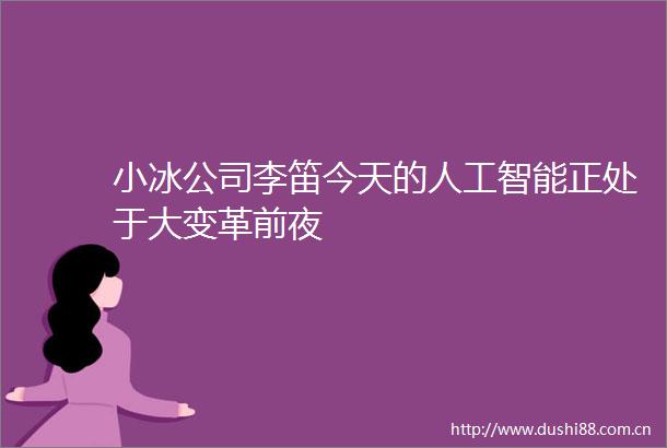 小冰公司李笛今天的人工智能正处于大变革前夜