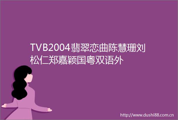 TVB2004翡翠恋曲陈慧珊刘松仁郑嘉颖国粤双语外
