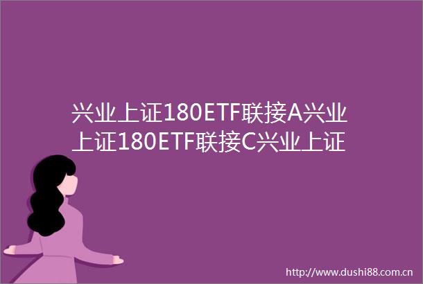 兴业上证180ETF联接A兴业上证180ETF联接C兴业上证180交易型开放式指数证券投资基金联接基金招募说明书更新2025年第1号