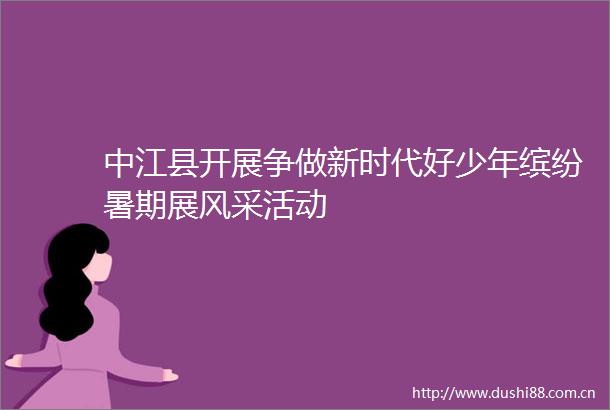 中江县开展争做新时代好少年缤纷暑期展风采活动