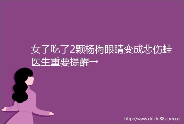女子吃了2颗杨梅眼睛变成悲伤蛙医生重要提醒→