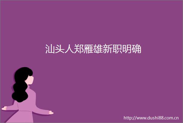 汕头人郑雁雄新职明确