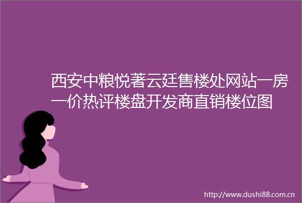西安中粮悦著云廷售楼处网站一房一价热评楼盘开发商直销楼位图