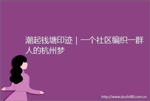 潮起钱塘印迹｜一个社区编织一群人的杭州梦
