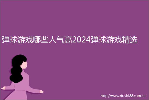 弹球游戏哪些人气高2024弹球游戏精选
