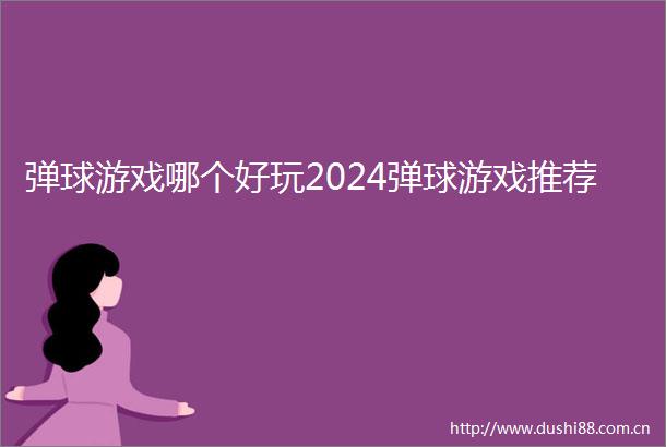 弹球游戏哪个好玩2024弹球游戏推荐